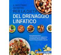 IL RICETTARIO DEFINITIVO PER LA DIETA DEL DRENAGGIO LINFATICO: Pasti disintossicanti e antinfiammatori per migliorare la circolazione, ridurre il gonfiore e favorire il flusso linfatico naturale
