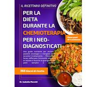 IL RICETTARIO DEFINITIVO PER LA DIETA DURANTE LA CHEMIOTERAPIA PER I NEO-DIAGNOSTICATI: Una guida nutriente per aiutare i pazienti oncologici a ... l’immunità, alleviare la nausea e favorir