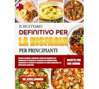 IL RICETTARIO DEFINITIVO PER LA DISFAGIA PER PRINCIPIANTI: Ricette morbide, nutrienti e facili da deglutire per migliorare la sicurezza, prevenire la ... aumentare il comfort e sostenere la salute