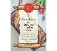 Il ricettario del lievito madre - ricette dolci: 60 facili ricette e preziosi consigli per dolci soffici a lunga lievitazione come brioches, torte, bomboloni, plum-cakes, croissant, trecce e biscotti