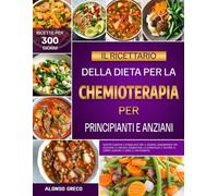 IL RICETTARIO DELLA DIETA PER LA CHEMIOTERAPIA PER PRINCIPIANTI E ANZIANI: Ricette curative e stimolanti per il sistema immunitario per alleviare la ... il corpo durante e dopo il trattamento
