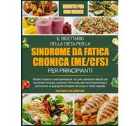 IL RICETTARIO DELLA DIETA PER LA SINDROME DA FATICA CRONICA (ME/CFS) PER PRINCIPIANTI: Ricette nutrienti e antinfiammatorie con piani alimentari ... l’energia, sostenere l’immunità, alleviare la