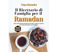 Il Ricettario di Famiglia per il Ramadan: Oltre 150 Ricette Nutrienti di Iftar, Suhoor ed Eid per Felici Riunioni in Famiglia