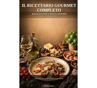 Il Ricettario Gourmet Completo: Senza Glutine e Senza Lattosio - 275 Ricette Uniche e Dettagliate per Antipasti, Primi, Secondi e Dessert