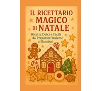 Il Ricettario Magico di Natale: Ricette semplici e incantate da preparare insieme in famiglia. Biscotti, dolcetti, merende e ricordi da custodire nel cuore.