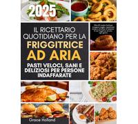 Il ricettario quotidiano per la friggitrice ad aria Pasti veloci, sani e deliziosi per persone indaffarate: Oltre 80 ricette facili per mangiare ... la tua friggitrice ad aria ogni giorno