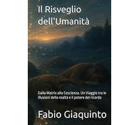 Il Risveglio dell'Umanità: Dalla Matrix alla Coscienza. Un Viaggio tra le illusioni della realtà e il potere del ricordo