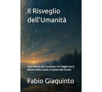 Il Risveglio dell'Umanità: Dalla Matrix alla Coscienza. Un Viaggio tra le illusioni della realtà e il potere del ricordo