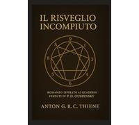 IL RISVEGLIO INCOMPIUTO: Romanzo ispirato ai quaderni perduti di P.D. Ouspensky