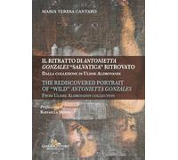 Il ritratto di Antonietta Gonzales «salvatica» ritrovato. Dalla collezione di Ulisse Aldrovandi-The rediscovered portrait of «wild» Antonietta Gonzales. From Ulisse Aldrovandi collection. Ediz. il...