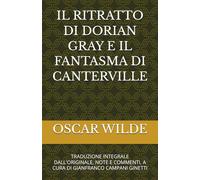 IL RITRATTO DI DORIAN GRAY E IL FANTASMA DI CANTERVILLE: TRADUZIONE INTEGRALE DALL'ORIGINALE, NOTE E COMMENTI, A CURA DI GIANFRANCO CAMPANI GINETTI