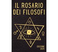 Il rosario dei filosofi: La traduzione italiana moderna del Rosarium Philosophorum: testo alchemico essenziale, ermetismo, filosofia esoterica e ... anche come Pretiosissimum Donum Dei