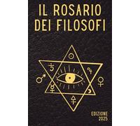 Il rosario dei filosofi: La traduzione italiana moderna del Rosarium Philosophorum: testo alchemico essenziale, ermetismo, filosofia esoterica e ... anche come Pretiosissimum Donum Dei