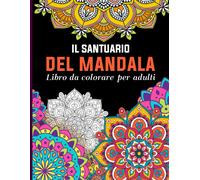 Il Santuario Del Mandala: Immersione Nel Mondo Mandala Per Allevare Lo Stress E Rilassarsi ; Libro Mandala Da Colorare Per Adulti