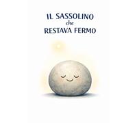 Il Sassolino che Restava Fermo.: In un Mondo che va Veloce, la Quiete è un Superpotere.
