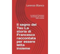 Il segno del Tau La storia di Francesco raccontata per essere letta insieme: La storia di Francesco raccontata per essere letta insieme