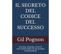 IL SEGRETO DEL CODICE DEL SUCCESSO: STRATEGIA, ECONOMIA, SOCIETÀ E INTELLIGENZA ARTIFICIALE NEL BUSINESS CONTEMPORANEO