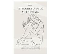 Il segreto dell autostima: Come amarti, rispettarti e ottenere ciò che meriti.