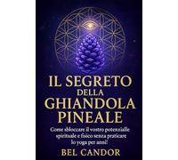 IL SEGRETO DELLA GHIANDOLA PINEALE: Come sbloccare il vostro potenziale spirituale e fisico senza praticare lo yoga per anni!