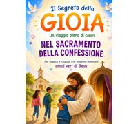 Il Segreto della Gioia: Un viaggio nel Sacramento della Confessione per ragazzi e ragazze dal primo Catechismo fino ai 16 anni