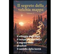 Il segreto della vecchia mappa: Volume 1 Il villaggio degli Iberi Il tempo dei dinosauri Il segreto delle piramidi Il castello della bontà