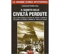Il Segreto Delle Civiltà Perdute. Dalla Torre Di Babele Al Diluvio, Dal Pianeta X Ai Mondi In Collisione, Da Sodoma E Gomorra Al Popolo Dei Giganti