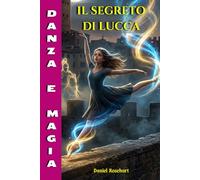 Il Segreto di Lucca: Una Facile lettura dove la danza motiva bambini e ragazzi straordinari ad affrontare sfide con coraggio, accrescendo fiducia e ... realizzare i propri sogni con determinazione.