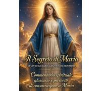 IL SEGRETO DI MARIA di San Luigi Maria Grignion de Montfort: con commentario spirituale, glossario e percorso di consacrazione a Maria