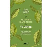 Il segreto giapponese del tè verde. Virtù, benefici e riti della bevanda più antica al mondo