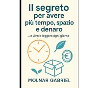Il segreto per avere più tempo, spazio e denaro: … e vivere leggero ogni giorno