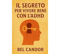 IL SEGRETO PER VIVERE BENE CON L'ADHD: Come vivere una vita equilibrata e appagante, SENZA lasciarsi limitare dall'ADHD!
