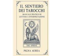 Il Sentiero dei Tarocchi: manuale pratico di lettura e interpretazione