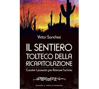 Il sentiero tolteco della ricapitolazione. Guarire il passato per liberare l'anima