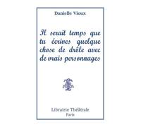 Il serait temps que tu écrives quelque chose de drole avec de vrais personnages - Danielle Vioux - Librairie Theatrale - broché - Théâtre