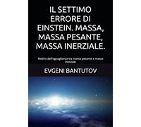 IL SETTIMO ERRORE DI EINSTEIN. MASSA, MASSA PESANTE, MASSA INERZIALE.: Motivo dell'uguaglianza tra massa pesante e massa inerziale