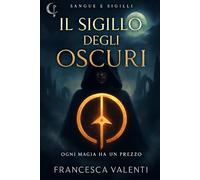 Il Sigillo degli Oscuri - Dark Fantasy Accademico | Serie Sangue e Sigilli Vol. 1: Un romanzo fantasy YA di segreti, potere e magia proibita