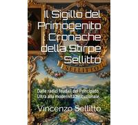 Il Sigillo del Primogenito : Cronache della Stirpe Sellitto: Dalle radici feudali del Principato Ultra alla modernità istituzionale.