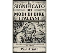 Il significato dei modi di dire italiani: con spiegazioni, citazioni storiche ed esempi