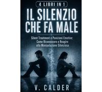 IL SILENZIO CHE FA MALE: 4 Libri in 1 Silent Treatment e Punizioni Emotive: Come Riconoscere e Reagire alla Manipolazione Silenziosa