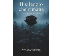 Il silenzio che rimane. Per le parole mai dette.: Pensieri e poesie sul dolore della perdita e sull’amore che rimane