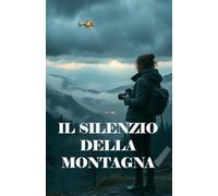 IL SILENZIO DELLA MONTAGNA (Italian Edition): Un thriller ambientale e psicologico tra i misteri del Gran Sasso e i segreti sepolti nelle foreste d’Abruzzo