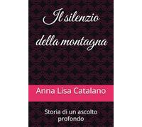 Il silenzio della montagna: Storia di un ascolto profondo