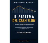 Il Sistema del Cash Flow: Come non restare mai senza liquidità. Guida pratica per imprenditori: previsione di cassa, capitale circolante e rapporto con le banche