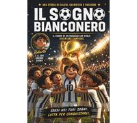 Il Sogno Bianconero - Storia di Calcio, Sacrificio e Passione | Con illustrazioni a Colori | Idea Regalo per Giovani Lettori: Un Libro Per Chi Non Smette Mai di Credere nei Propri Sogni