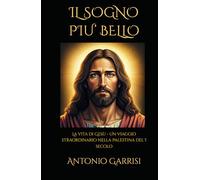 IL SOGNO PIU’ BELLO: La vita di Gesù - Un viaggio straordinario nella Palestina del I secolo