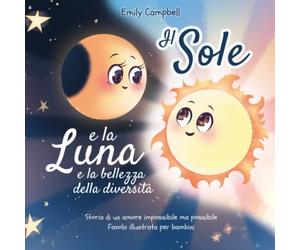 Il Sole e la Luna e la bellezza della diversità: Storia di un amore impossibile ma possibile (Favola illustrata per bambini)