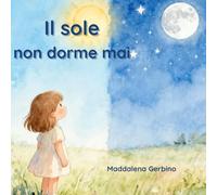 IL SOLE NON DORME MAI: Una dolce storia per trasformare la paura della notte in meraviglia
