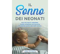 Il Sonno Dei Neonati: Mai Più Notti Insonni. Guida Completa Con Tecniche Ed Esempi Pratici Per Notti Serene.