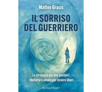Il sorriso del guerriero La strategia dei due sentieri: ribellarsi e amare per essere liberi - Matteo Gracis - Sperling & Kupfer - ebook (ePub) - Livre