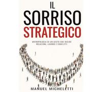 Il Sorriso Strategico: Antropologia di un gesto che decide relazioni, lavoro e conflitti